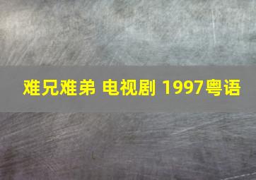 难兄难弟 电视剧 1997粤语